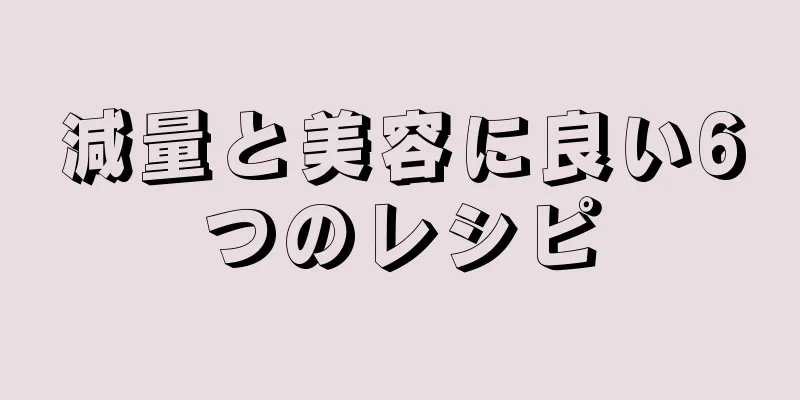 減量と美容に良い6つのレシピ