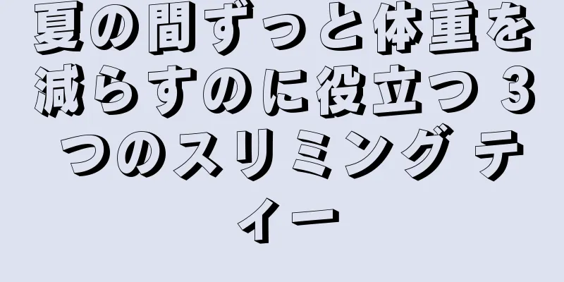 夏の間ずっと体重を減らすのに役立つ 3 つのスリミング ティー