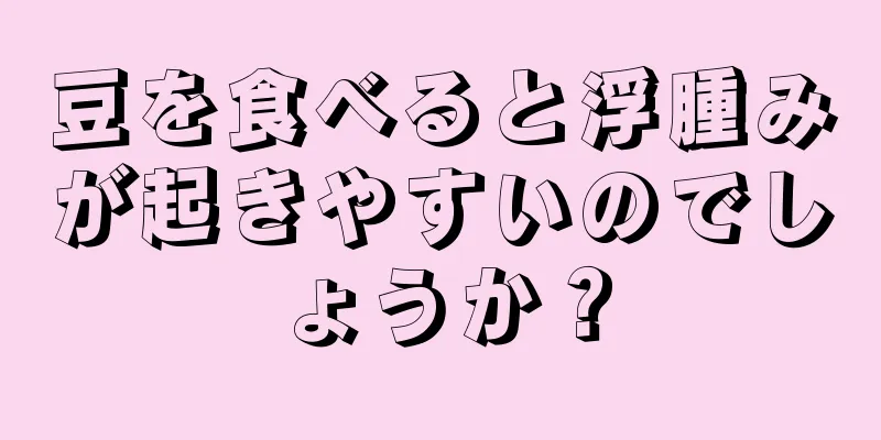 豆を食べると浮腫みが起きやすいのでしょうか？