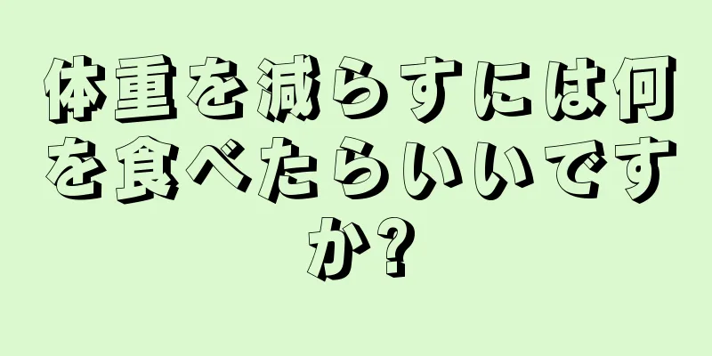 体重を減らすには何を食べたらいいですか?