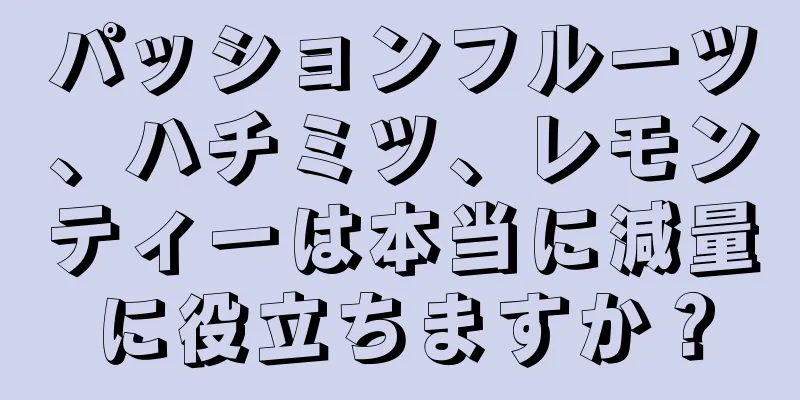 パッションフルーツ、ハチミツ、レモンティーは本当に減量に役立ちますか？