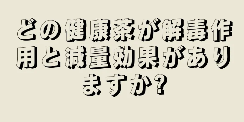 どの健康茶が解毒作用と減量効果がありますか?