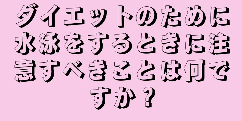 ダイエットのために水泳をするときに注意すべきことは何ですか？
