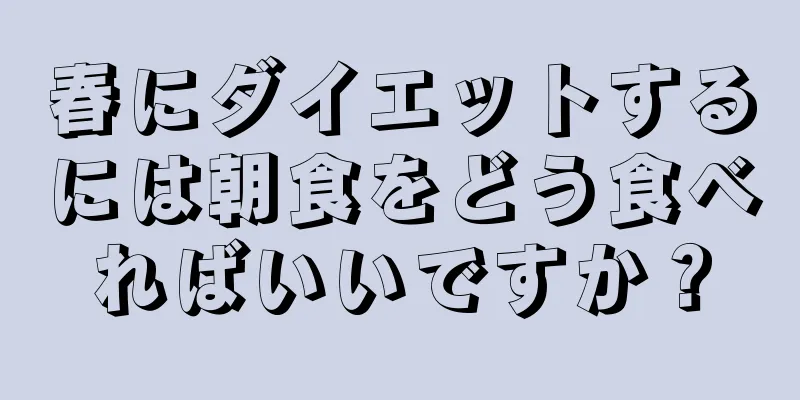 春にダイエットするには朝食をどう食べればいいですか？