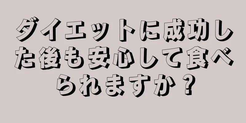 ダイエットに成功した後も安心して食べられますか？
