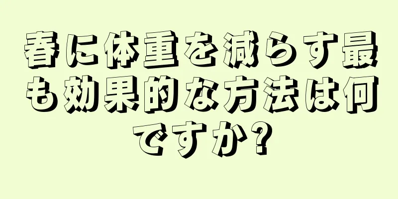 春に体重を減らす最も効果的な方法は何ですか?
