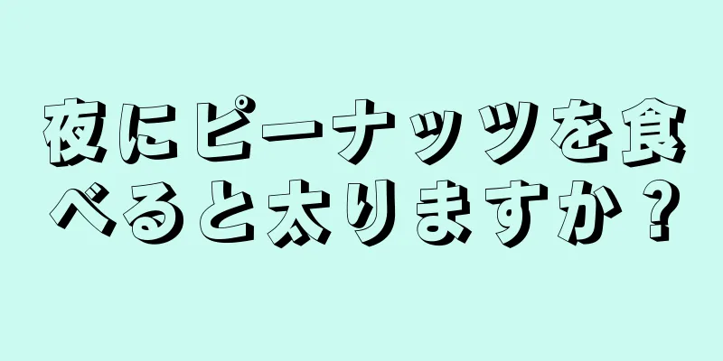 夜にピーナッツを食べると太りますか？