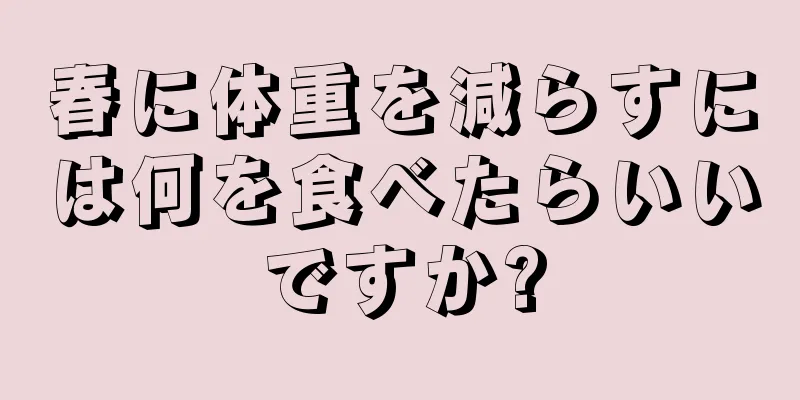 春に体重を減らすには何を食べたらいいですか?