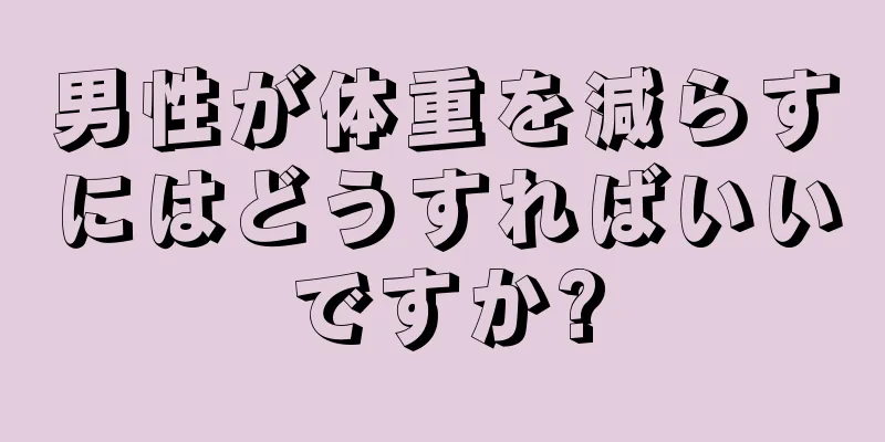 男性が体重を減らすにはどうすればいいですか?