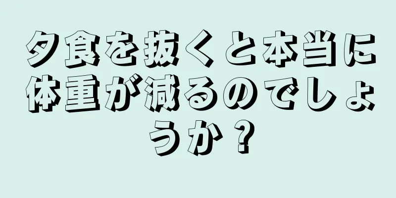 夕食を抜くと本当に体重が減るのでしょうか？