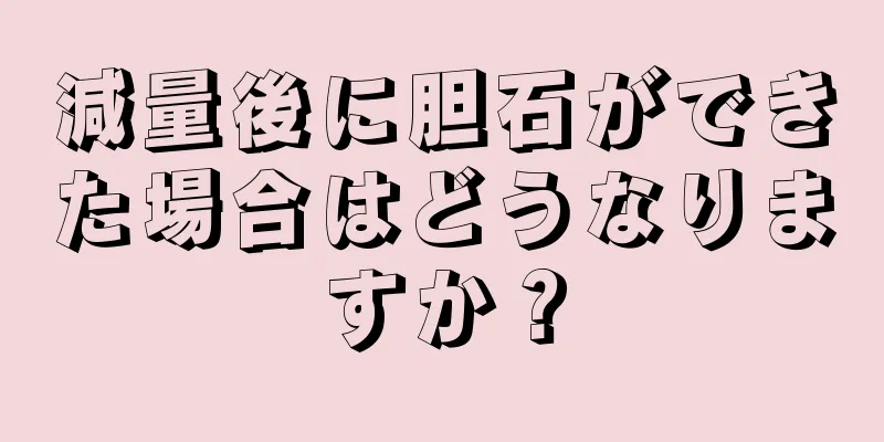 減量後に胆石ができた場合はどうなりますか？