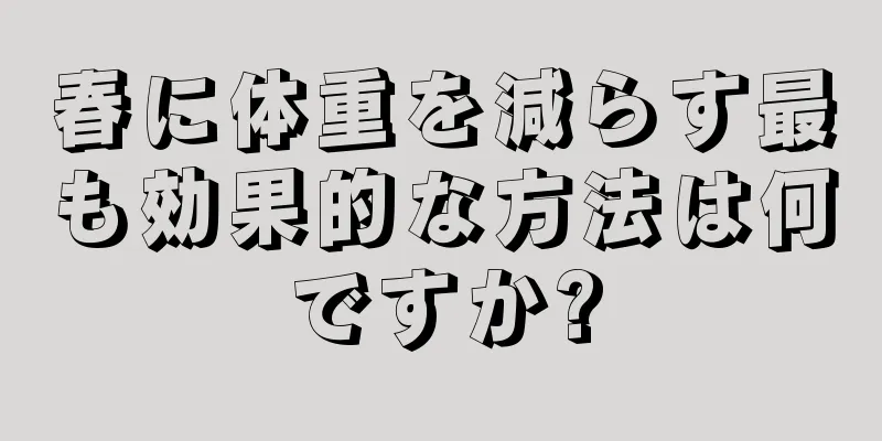春に体重を減らす最も効果的な方法は何ですか?