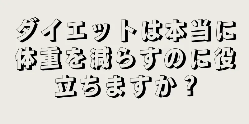 ダイエットは本当に体重を減らすのに役立ちますか？