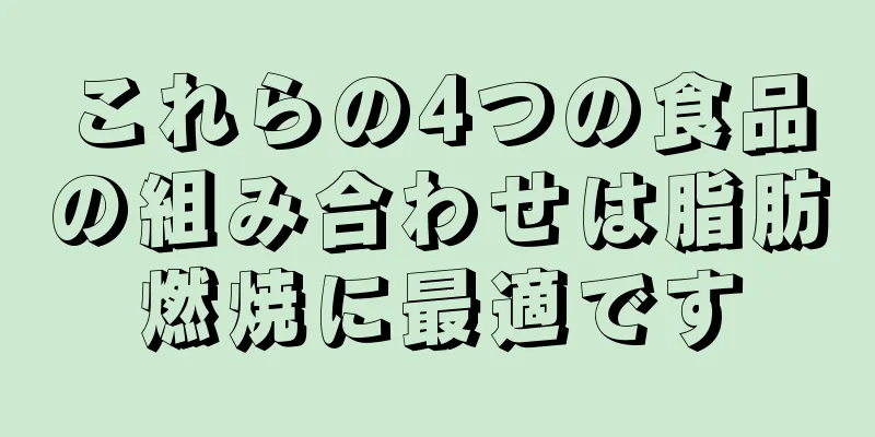 これらの4つの食品の組み合わせは脂肪燃焼に最適です