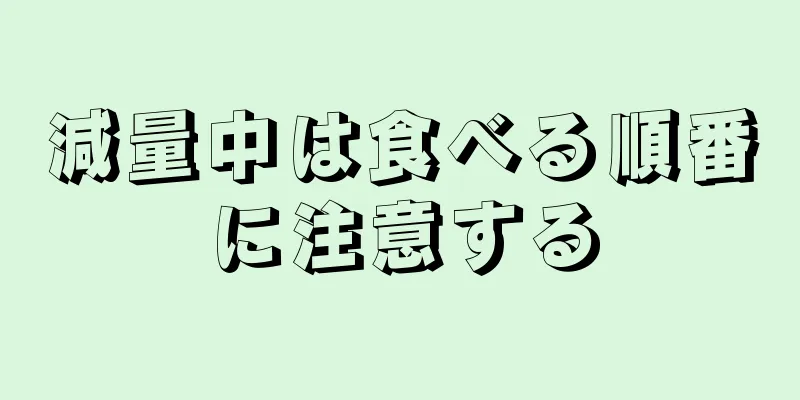 減量中は食べる順番に注意する