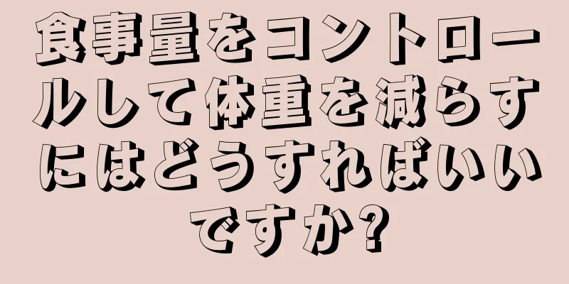 食事量をコントロールして体重を減らすにはどうすればいいですか?