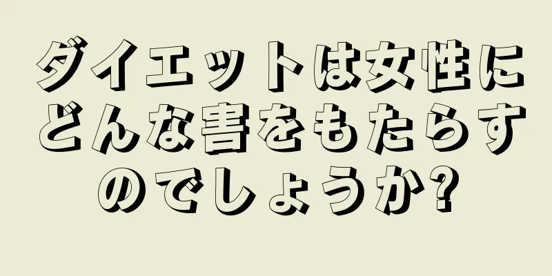 ダイエットは女性にどんな害をもたらすのでしょうか?