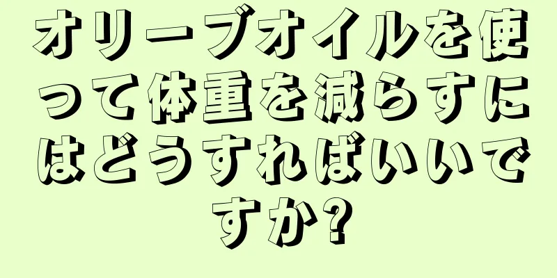 オリーブオイルを使って体重を減らすにはどうすればいいですか?