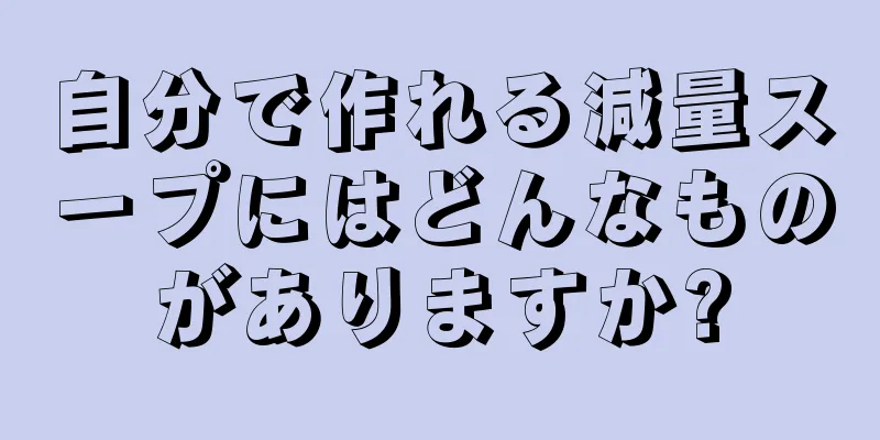 自分で作れる減量スープにはどんなものがありますか?
