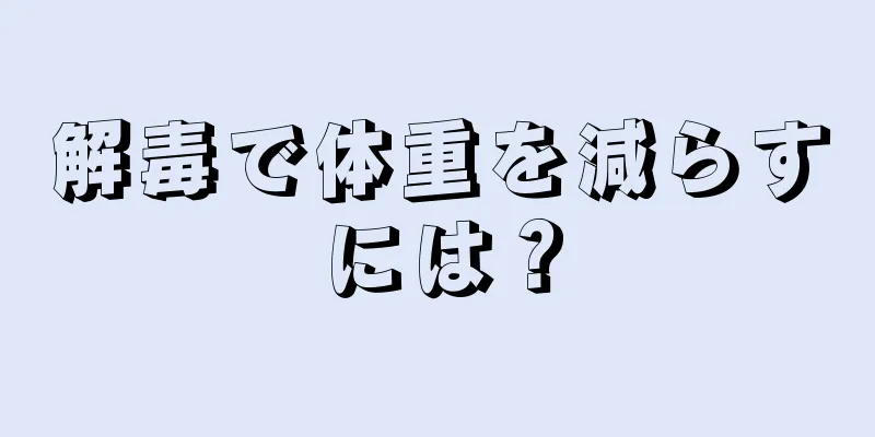解毒で体重を減らすには？
