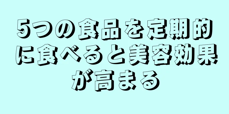 5つの食品を定期的に食べると美容効果が高まる