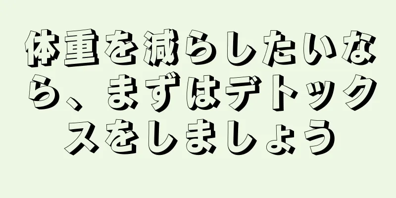 体重を減らしたいなら、まずはデトックスをしましょう