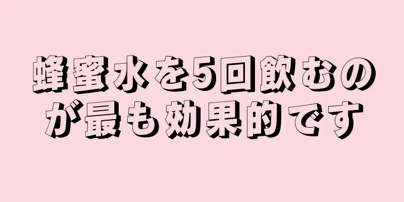 蜂蜜水を5回飲むのが最も効果的です