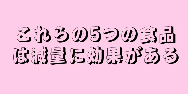 これらの5つの食品は減量に効果がある