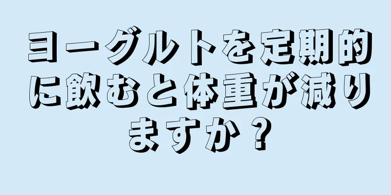 ヨーグルトを定期的に飲むと体重が減りますか？