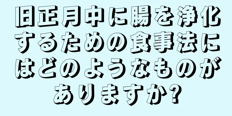 旧正月中に腸を浄化するための食事法にはどのようなものがありますか?