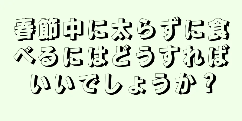 春節中に太らずに食べるにはどうすればいいでしょうか？
