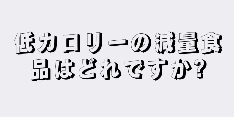 低カロリーの減量食品はどれですか?