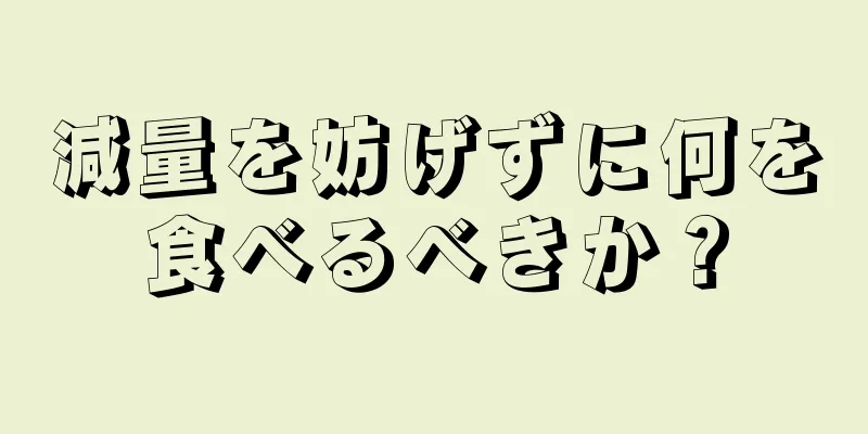 減量を妨げずに何を食べるべきか？