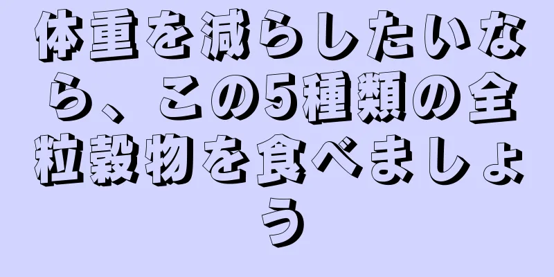 体重を減らしたいなら、この5種類の全粒穀物を食べましょう