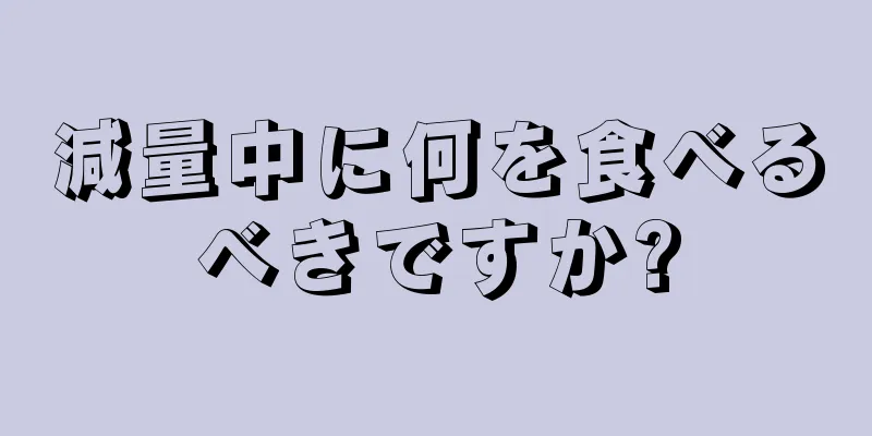 減量中に何を食べるべきですか?
