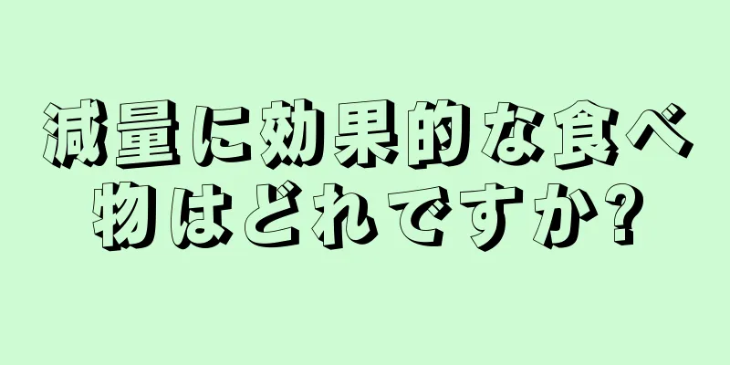 減量に効果的な食べ物はどれですか?