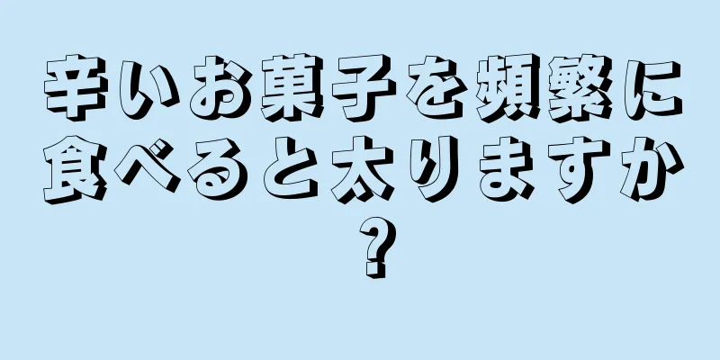 辛いお菓子を頻繁に食べると太りますか？