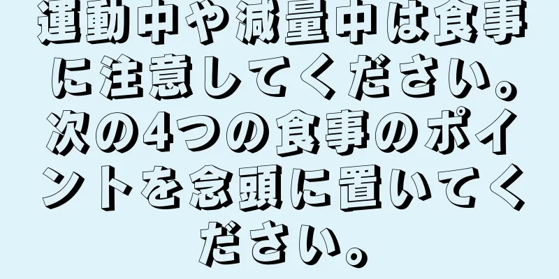 運動中や減量中は食事に注意してください。次の4つの食事のポイントを念頭に置いてください。