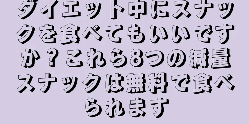 ダイエット中にスナックを食べてもいいですか？これら8つの減量スナックは無料で食べられます
