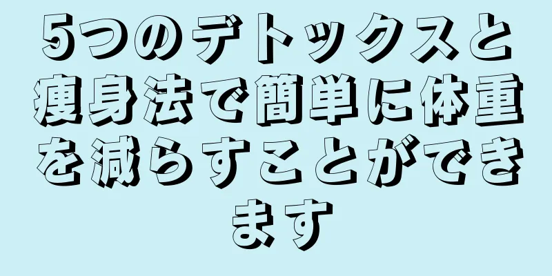 5つのデトックスと痩身法で簡単に体重を減らすことができます