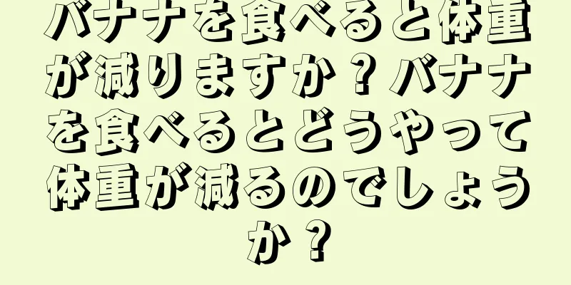 バナナを食べると体重が減りますか？バナナを食べるとどうやって体重が減るのでしょうか？