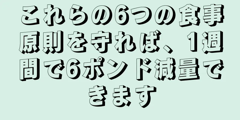 これらの6つの食事原則を守れば、1週間で6ポンド減量できます