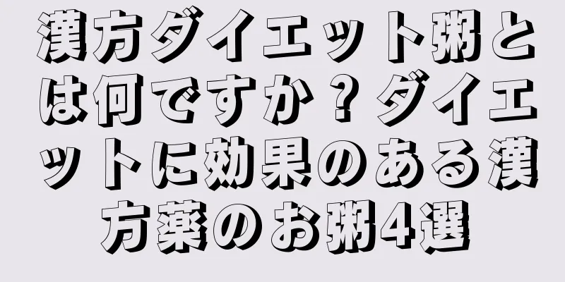 漢方ダイエット粥とは何ですか？ダイエットに効果のある漢方薬のお粥4選