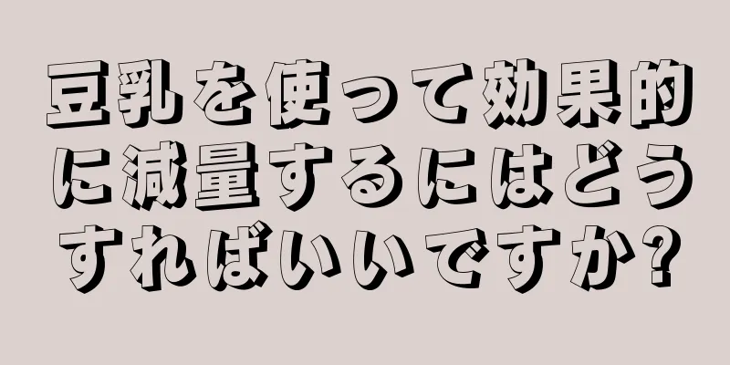 豆乳を使って効果的に減量するにはどうすればいいですか?