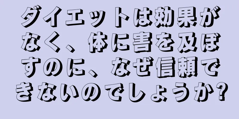 ダイエットは効果がなく、体に害を及ぼすのに、なぜ信頼できないのでしょうか?