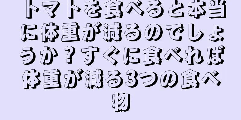 トマトを食べると本当に体重が減るのでしょうか？すぐに食べれば体重が減る3つの食べ物