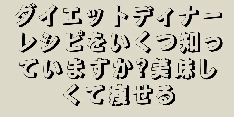 ダイエットディナーレシピをいくつ知っていますか?美味しくて痩せる