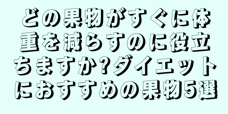 どの果物がすぐに体重を減らすのに役立ちますか?ダイエットにおすすめの果物5選