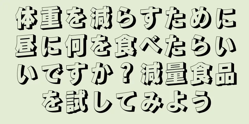 体重を減らすために昼に何を食べたらいいですか？減量食品を試してみよう
