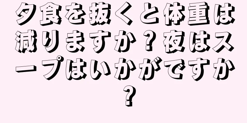 夕食を抜くと体重は減りますか？夜はスープはいかがですか？